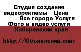 Студия создания видеорекламы › Цена ­ 20 000 - Все города Услуги » Фото и видео услуги   . Хабаровский край